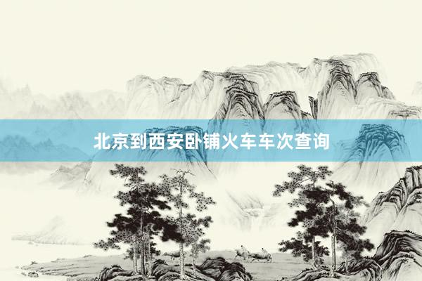北京到西安卧铺火车车次查询
