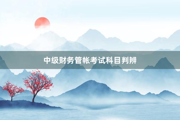 中级财务管帐考试科目判辨